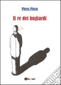 Il re dei bugiardi libro di Picca Piero