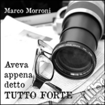 Aveva appena detto tutto forte libro di Morroni Marco