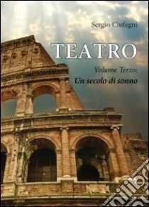 Teatro. Vol. 3: Un secolo di sonno libro di Ciufegni Sergio