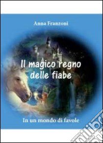 Il magico regno delle fiabe libro di Franzoni Anna