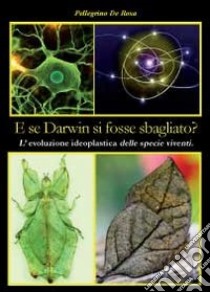 E se Darwin si fosse sbagliato? libro di De Rosa Pellegrino