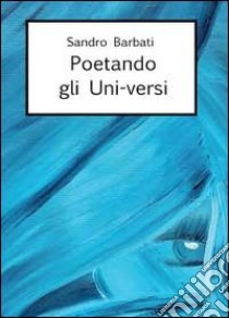 Poetando gli uni-versi libro di Barbati Sandro