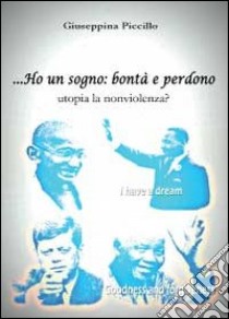 Ho un sogno: bontà e perdono utopia la nonviolenza? libro di Piccillo Giuseppina