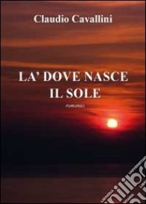 Là dove nasce il sole libro di Cavallini Claudio