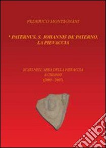 Paternus, S. Johannis De Paterno, la Pievaccia. Scavi nell'area della Pievaccia a Chianni libro di Montagnani Federico