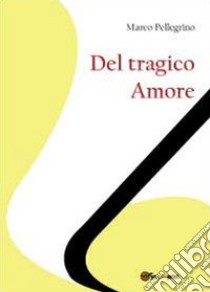 Del tragico amore libro di Pellegrino Marco