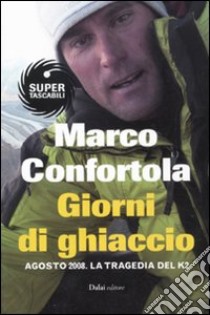 Giorni di ghiaccio. Agosto 2008. La tragedia del K2 libro di Confortola Marco