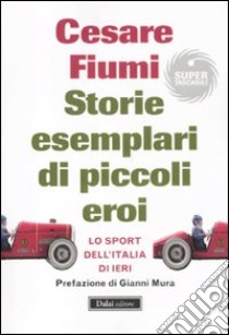 Storie esemplari di piccoli eroi. Lo sport dell'Italia di ieri libro di Fiumi Cesare