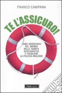 Te l'assicuro! Come orientarsi nel mondo delle tariffe assicurative e scegliere la polizza migliore libro di Campana Franco