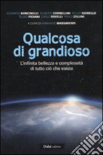 Qualcosa di grandioso. L'infinita bellezza e complessità di tutto ciò che esiste libro