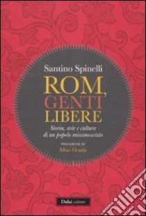 Rom, genti libere. Storia, arte e cultura di un popolo misconosciuto libro di Spinelli Santino