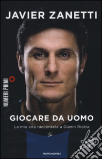 Giocare da uomo. La mia vita raccontata a Gianni Riotta libro di Zanetti Javier; Riotta Gianni