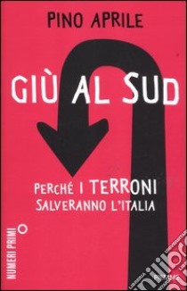 Giù al Sud. Perché i terroni salveranno l'Italia libro di Aprile Pino