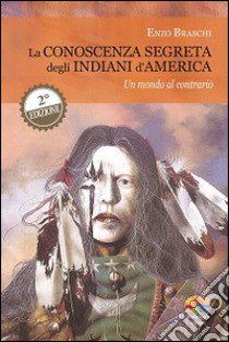 La conoscenza segreta degli indiani d'America. Un mondo al contrario libro di Braschi Enzo