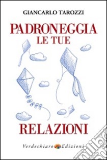 Padroneggia le tue relazioni libro di Tarozzi Giancarlo