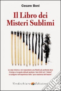 Il libro dei misteri sublimi. Le cose intorno a noi nascondono una realtà più profonda dove il tempo e lo spazio abituali perdono i loro limiti ed i «misteri» libro di Boni Cesare