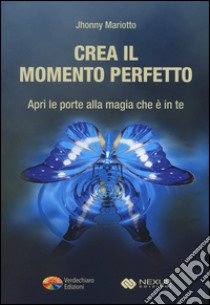 Crea il momento perfetto. Apri le porte alla magia che è in te libro di Mariotto Jhonny