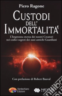 Custodi dell'immortalità. L'impronta eterna dei nostri creatori nei codici segreti dei suoi antichi guardiani libro di Ragone Piero