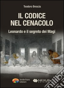 Il codice nel Cenacolo. Leonardo e il segreto dei Magi libro di Brescia Teodoro