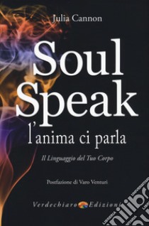 Soul speak. L'anima ci parla. Il linguaggio del tuo corpo libro di Cannon Julia