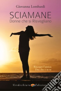 Sciamane, donne che si risvegliano. Riscopri l'antica dea che è in te libro di Lombardi Giovanna