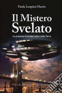 Il mistero svelato. La presenza extraterrestre sulla Terra libro di Leopizzi Harris Paola