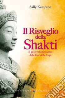 Il risveglio della Shakti. Il potere «trasformativo» delle Dee dello yoga libro di Kempton Sally