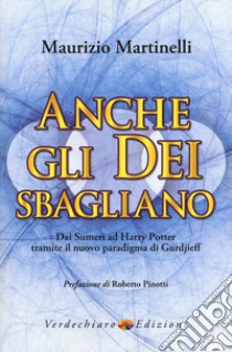 Anche gli Dei sbagliano. Dai sumeri ad Harry Potter tramite il nuovo paradigma di Gurdjieff libro di Martinelli Maurizio