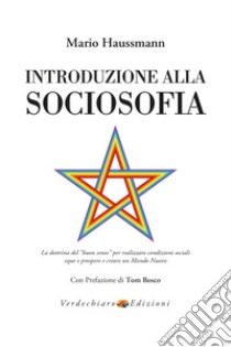 Introduzione alla sociosofia. La dottrina del «buon senso» per realizzare condizioni sociali eque e prospere e creare un Mondo Nuovo libro di Haussmann Mario