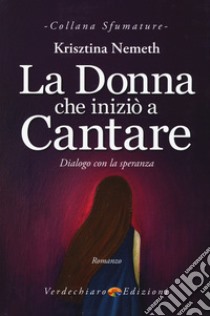 La donna che iniziò a cantare. Dialogo con la speranza libro di Nemeth Krisztina