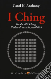 I Ching. Guida all'I Ching. Il libro di tutte le possibilità libro di Anthony Carol K.