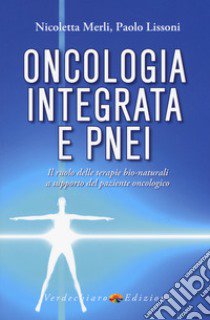 Oncologia integrata e PNEI. Il ruolo delle terapie bio-naturali a supporto del paziente oncologico libro di Merli Nicoletta; Lissoni Paolo