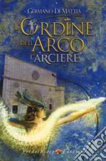 L'arciere. L'ordine dell'arco libro di Di Mattia Germano