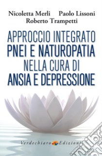 Approccio integrato PNEI e naturopatia nella cura di ansia e depressione libro di Merli Nicoletta; Lissoni Paolo; Trampetti Roberto