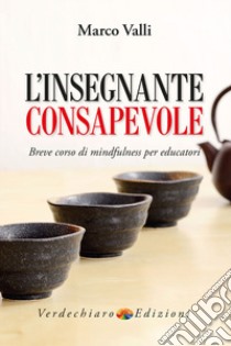 L'insegnante consapevole. Breve corso di mindfulness per educatori libro di Valli Marco