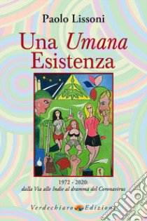 Una umana esistenza. 1972-2020. Dalla Via alle Indie al dramma del coronavirus libro di Lissoni Paolo