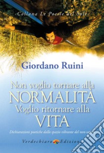 Non voglio tornare alla normalità voglio ritornare alla vita. Dichiarazioni poetiche dallo spazio vibrante del non-sapere libro di Ruini Giordano