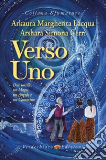 Verso Uno. Due sorelle, un mago, un angelo e un cammino libro di Lacqua Arkaura Margherita; Cerri Arshara Simona