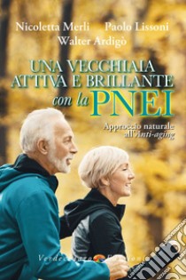 Una vecchiaia attiva e brillante con la PNEI. Approccio naturale all'anti-aging libro di Merli Nicoletta; Lissoni Paolo; Ardigò Walter