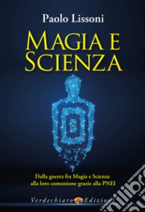 Magia e scienza. Dalla guerra fra magia e scienza alla loro comunione grazie alla PNEI libro di Lissoni Paolo