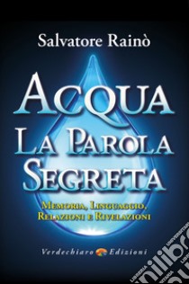 Acqua. La parola segreta. Memoria, linguaggio, relazioni e rivelazioni libro di Rainò Salvatore