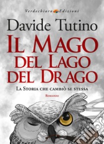 Il Mago del Lago del Drago. La storia che cambiò se stessa libro di Tutino Davide