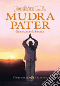 Mudra pater. Gestualità sacra. Ediz. illustrata libro di Joachim L. B.