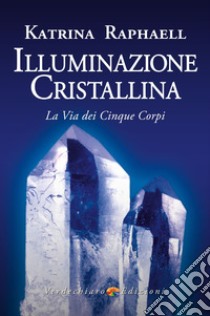 Illuminazione cristallina. La via dei cinque corpi libro di Raphaell Katrina