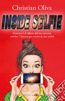 Inside selfie. L'esterno è il riflesso del tuo interno: cambia l'interno per creare la tua realtà libro di Oliva Christian