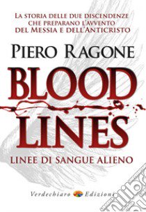 Bloodlines. Linee di sangue alieno. La storia delle due discendenze che preparano l'avvento del messia e dell'anticristo libro di Ragone Piero