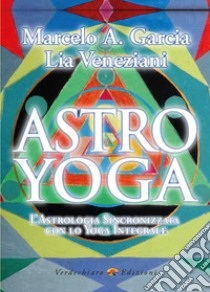 Astro yoga. L'astrologia sincronizzata con lo yoga integrale libro di Garcia Marcelo Adrian; Veneziani Lia