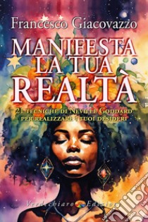 Manifesta la tua realtà. 21 tecniche di Neville Goddard per realizzare i tuoi desideri libro di Giacovazzo Francesco