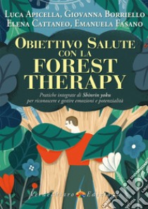 Obiettivo salute con la forest therapy. Pratiche integrate di Shinrin yoku per riconoscere e gestire emozioni e potenzialità libro di Apicella Luca; Borriello Giovanna; Cattaneo Elena