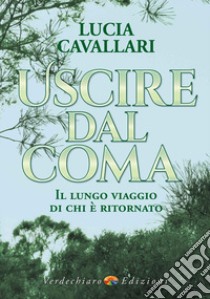 Uscire dal coma. Il lungo viaggio di chi è ritornato libro di Cavallari Lucia